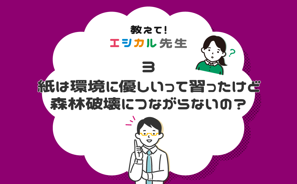 「紙は森林資源の無駄遣い？」教えて！エシカル先生