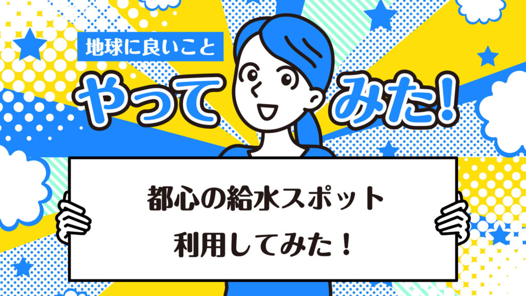 無料で利用できる給水スポットが増加中！マイボトルで節約&エコ｜地球に良いことやってみた！