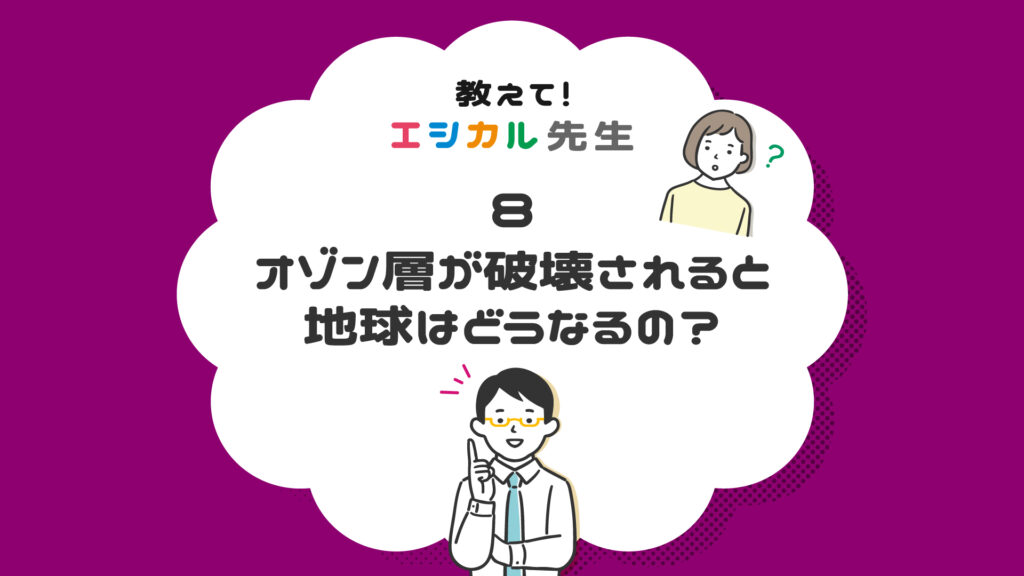 オゾン層の破壊が地球環境に与える問題とは？原因や取り組みについて解説｜教えて！エシカル先生