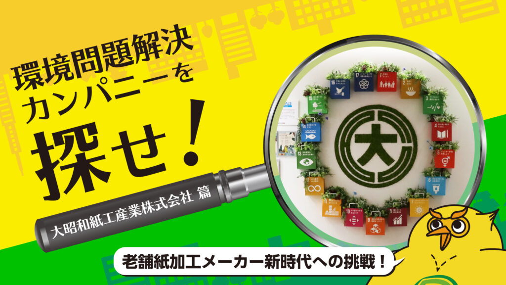 紙加工メーカー「大昭和紙工産業」の地球にやさしい取り組みって？｜環境問題解決カンパニーを探せ！