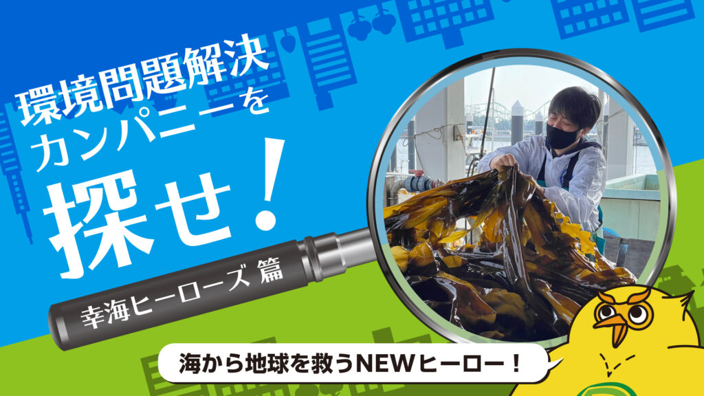脅威のCO2吸収量！コンブで地球を救う「幸海ヒーローズ」の取り組み｜環境問題解決カンパニーを探せ！