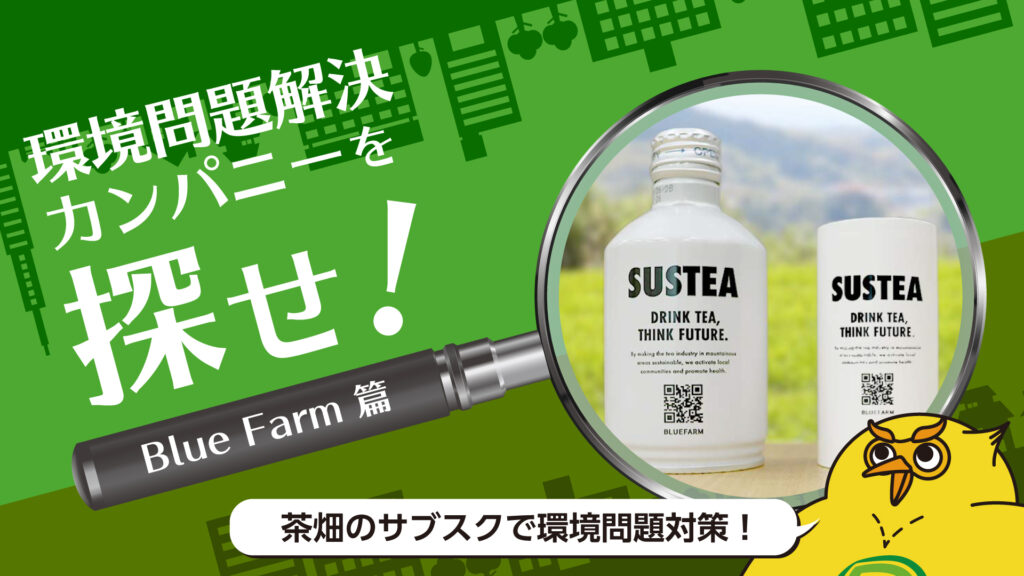 茶畑のサブスクで環境対策？！茶業や社会の課題解決に挑戦する「Blue Farm」の取り組み｜環境問題解決カンパニーを探せ！
