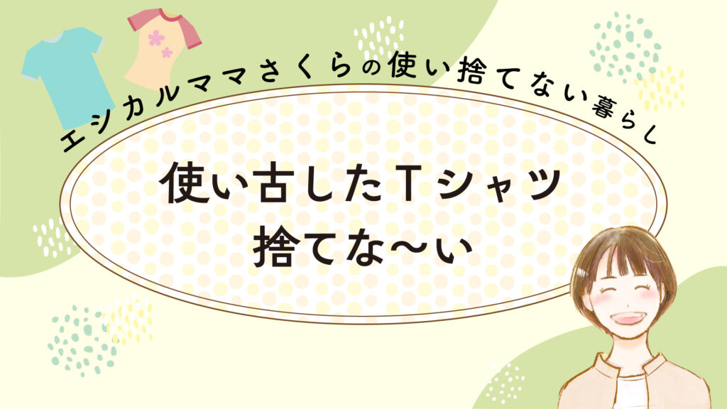 使い古したTシャツをリメイク！ | エシカルママさくらの使い捨てない暮らし