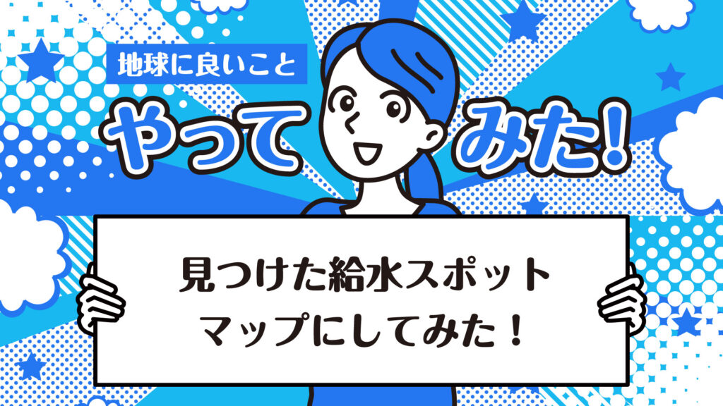 【みんなでつくる給水スポットマップ】読者が見つけた給水スポットをご紹介！｜地球に良いことやってみた