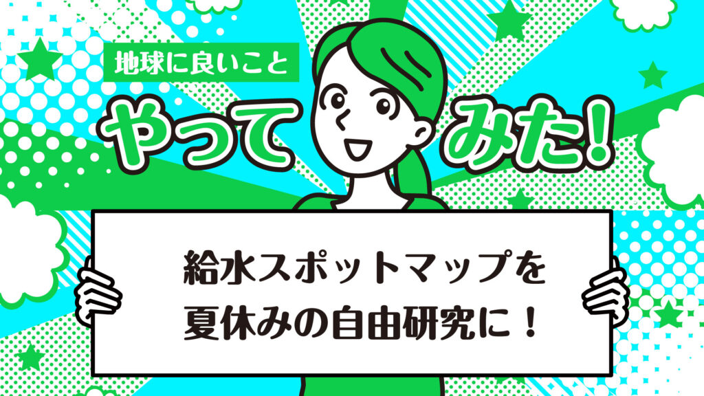 【作り方解説付き】まだ間に合う！夏休みの宿題に給水スポットマップを作ろう｜地球に良いことやってみた