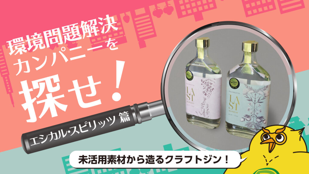 「未活用素材からおいしいジンを造りたい」好奇心から始まるエシカル・スピリッツの革新｜環境問題解決カンパニーを探せ！