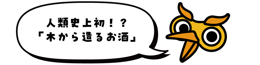 人類史上初！？木から造るお酒