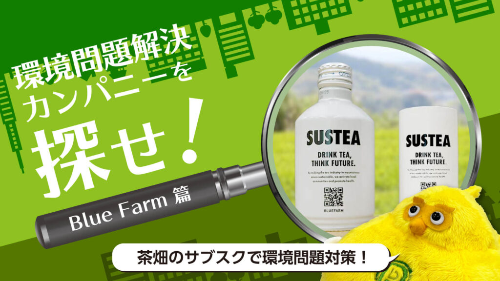茶畑のサブスクで環境対策？！茶業や社会の課題解決に挑戦する Blue Farm の取り組み｜環境問題解決カンパニーを探せ！