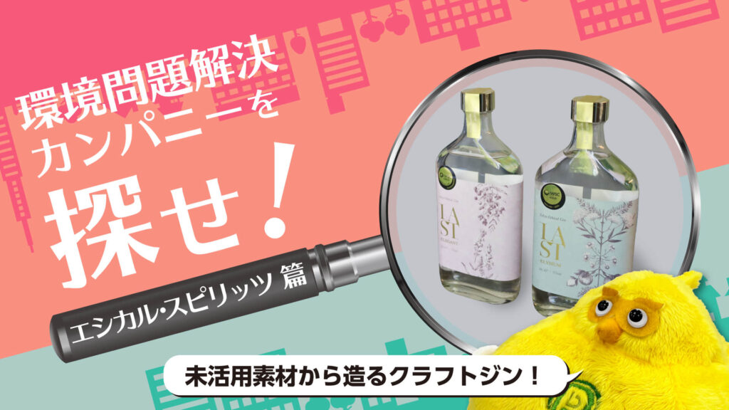 「未活用素材からおいしいジンを造りたい」好奇心から始まるエシカル・スピリッツの革新｜環境問題解決カンパニーを探せ！