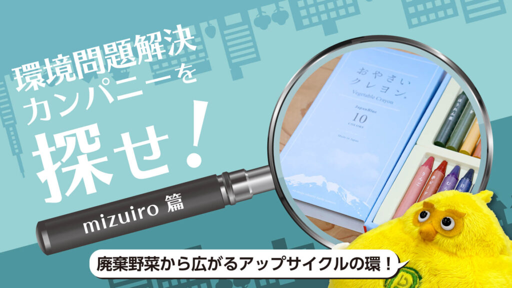 「おやさいクレヨン」から始まるアップサイクルの環！mizuiro株式会社の挑戦｜環境問題解決カンパニーを探せ！